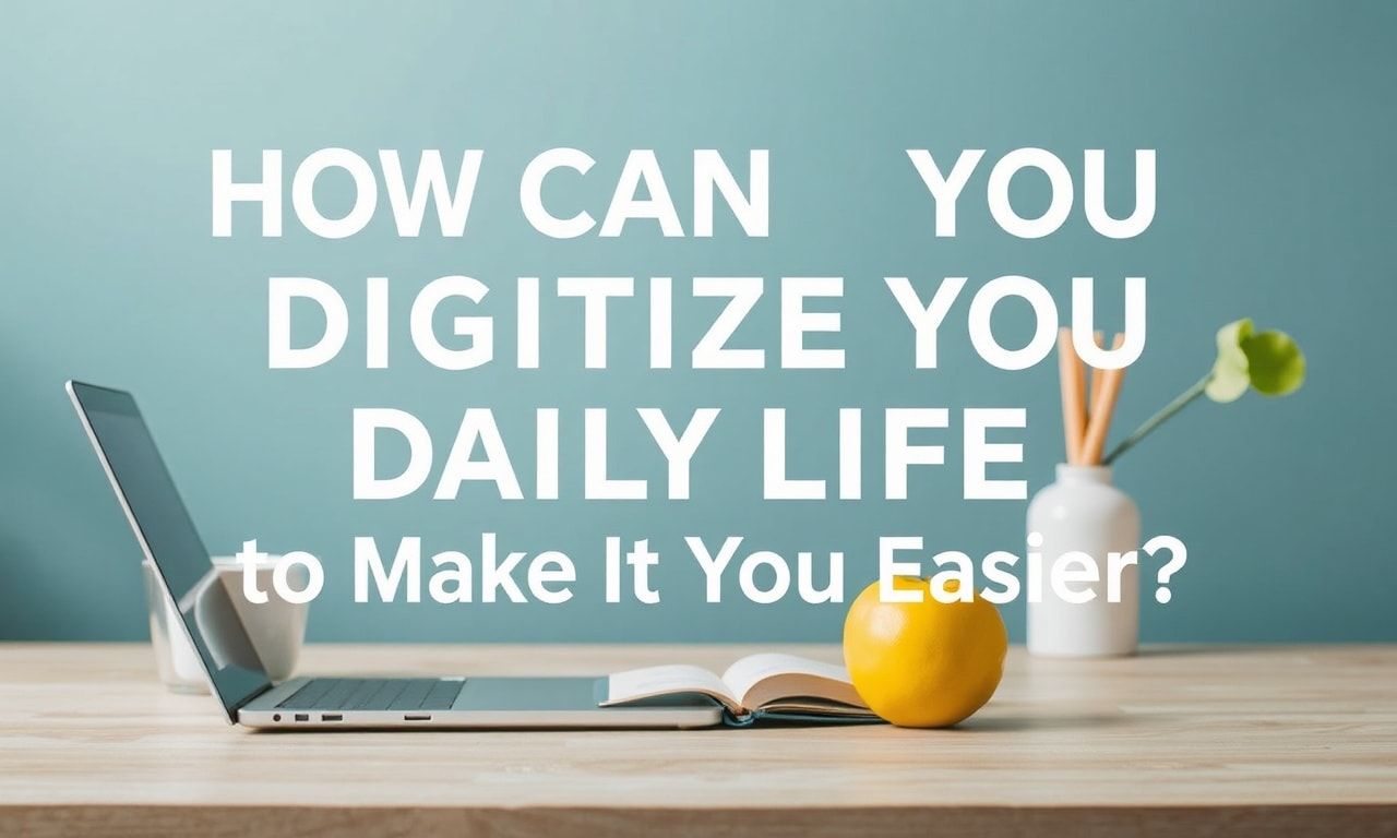 Günlük Yaşamınızı Nasıl Dijitalleştirerek Kolaylaştırabilirsiniz?